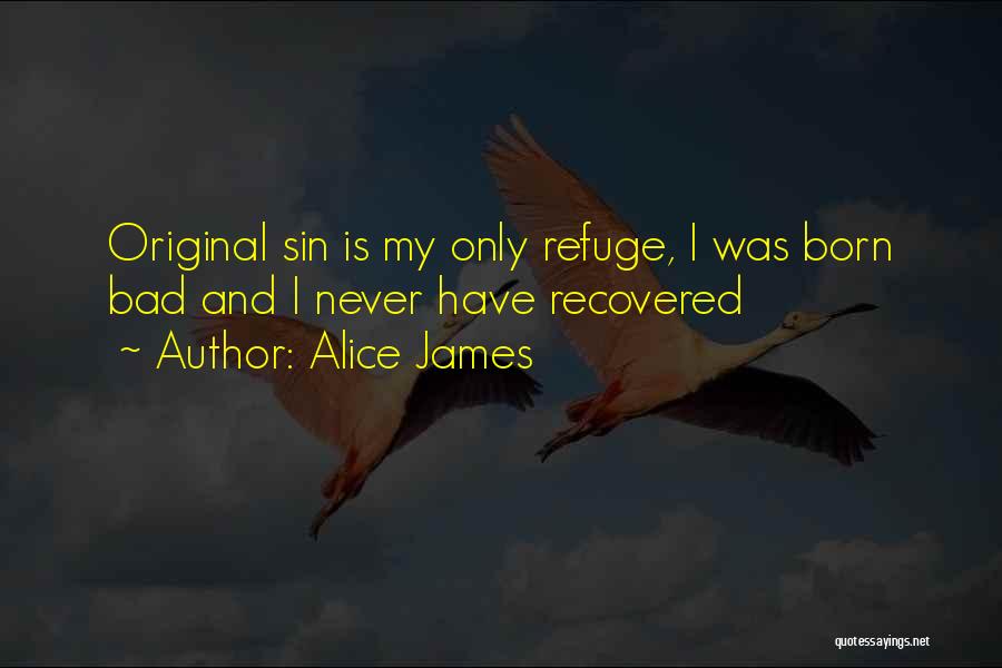 Alice James Quotes: Original Sin Is My Only Refuge, I Was Born Bad And I Never Have Recovered