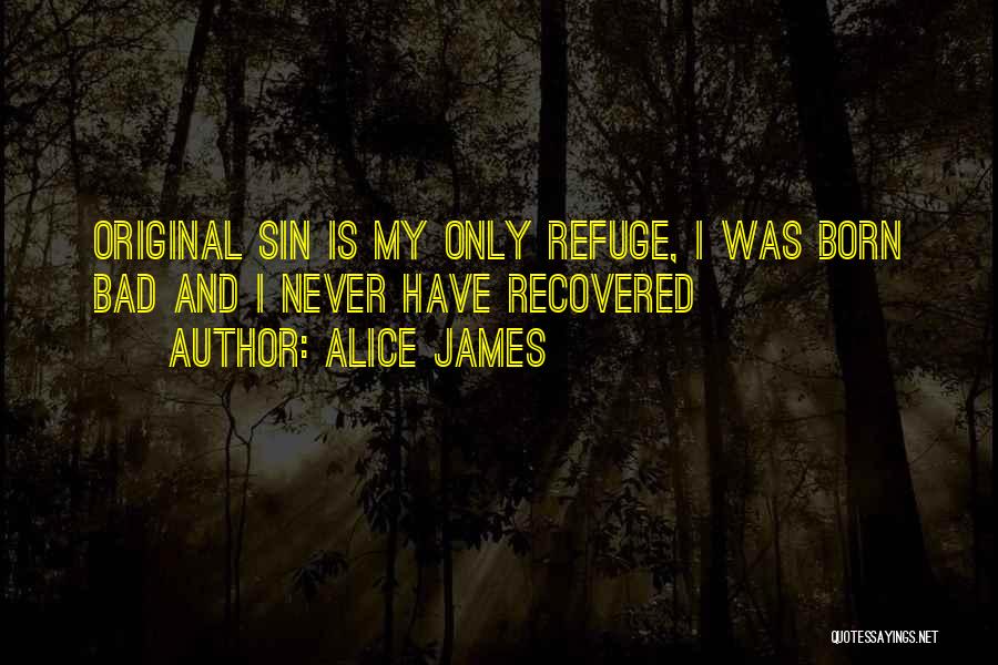 Alice James Quotes: Original Sin Is My Only Refuge, I Was Born Bad And I Never Have Recovered
