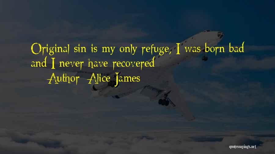 Alice James Quotes: Original Sin Is My Only Refuge, I Was Born Bad And I Never Have Recovered
