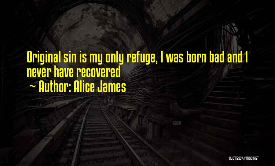 Alice James Quotes: Original Sin Is My Only Refuge, I Was Born Bad And I Never Have Recovered
