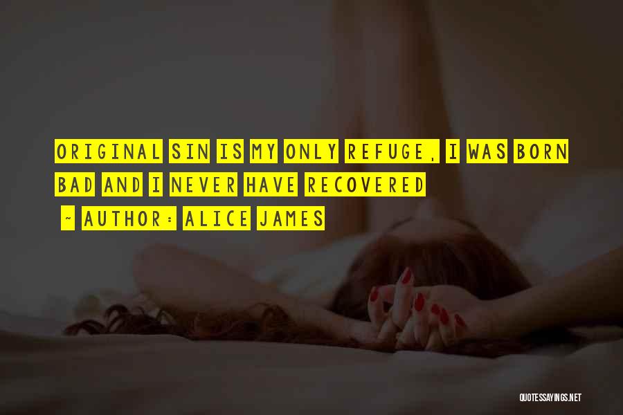 Alice James Quotes: Original Sin Is My Only Refuge, I Was Born Bad And I Never Have Recovered