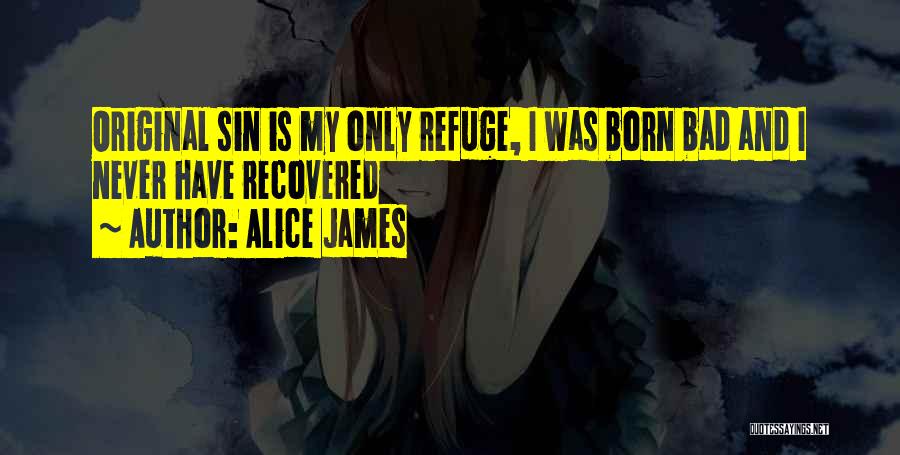 Alice James Quotes: Original Sin Is My Only Refuge, I Was Born Bad And I Never Have Recovered