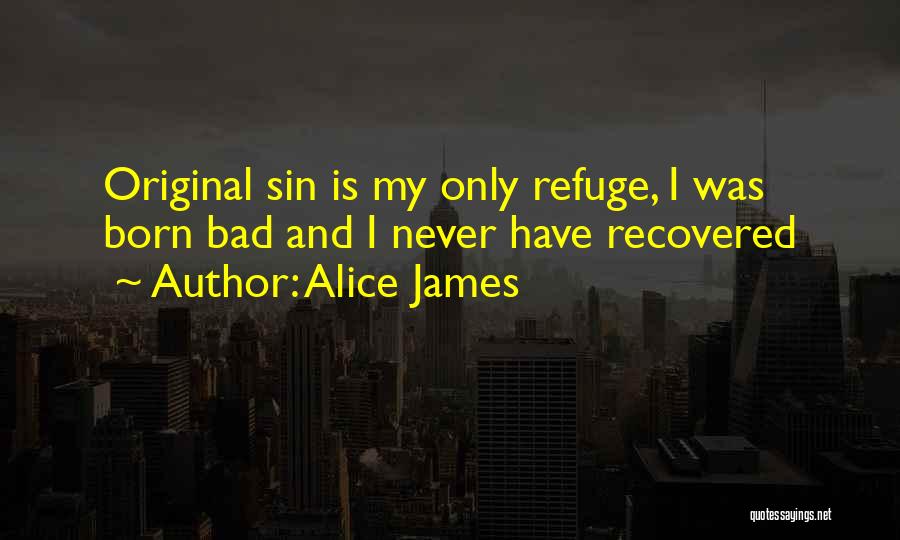 Alice James Quotes: Original Sin Is My Only Refuge, I Was Born Bad And I Never Have Recovered