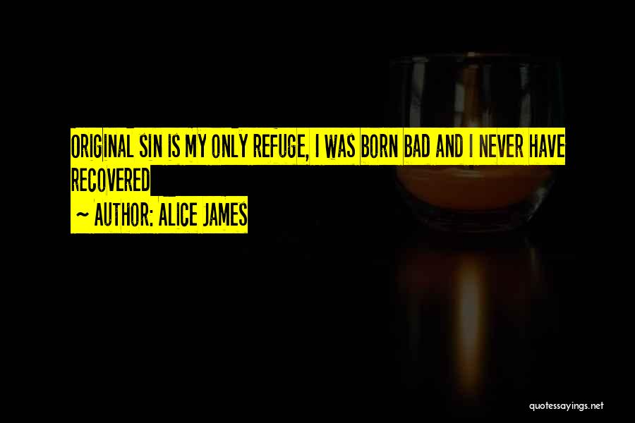 Alice James Quotes: Original Sin Is My Only Refuge, I Was Born Bad And I Never Have Recovered