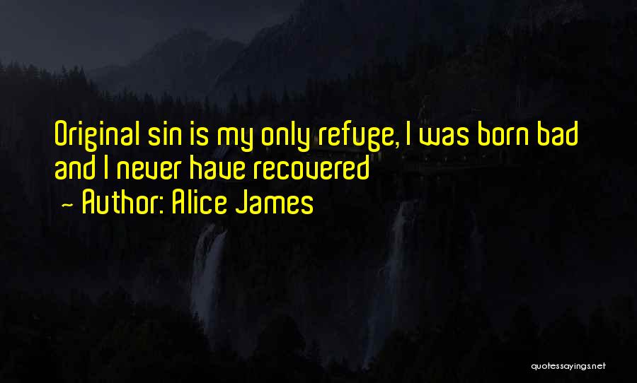 Alice James Quotes: Original Sin Is My Only Refuge, I Was Born Bad And I Never Have Recovered