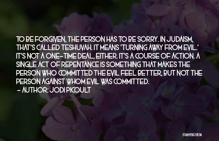 Jodi Picoult Quotes: To Be Forgiven, The Person Has To Be Sorry. In Judaism, That's Called Teshuvah. It Means 'turning Away From Evil.'