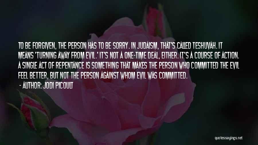 Jodi Picoult Quotes: To Be Forgiven, The Person Has To Be Sorry. In Judaism, That's Called Teshuvah. It Means 'turning Away From Evil.'