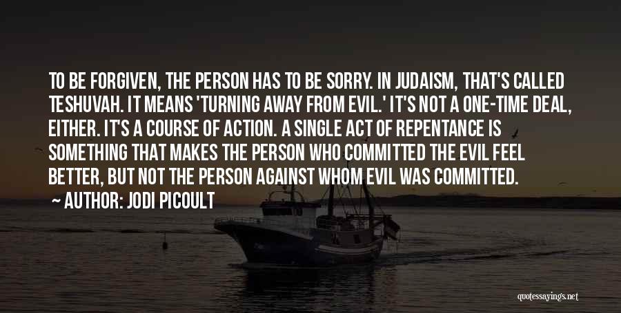 Jodi Picoult Quotes: To Be Forgiven, The Person Has To Be Sorry. In Judaism, That's Called Teshuvah. It Means 'turning Away From Evil.'