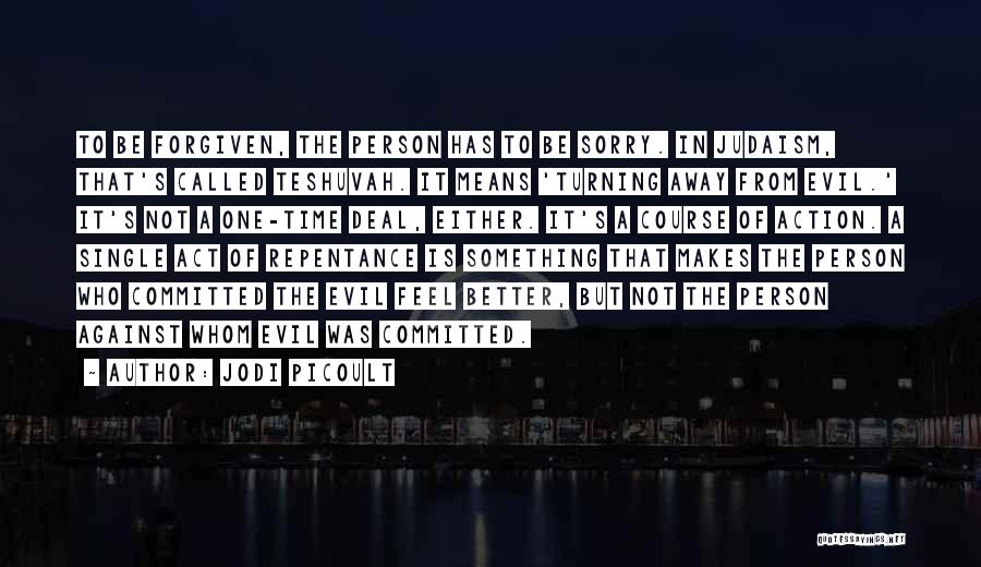 Jodi Picoult Quotes: To Be Forgiven, The Person Has To Be Sorry. In Judaism, That's Called Teshuvah. It Means 'turning Away From Evil.'