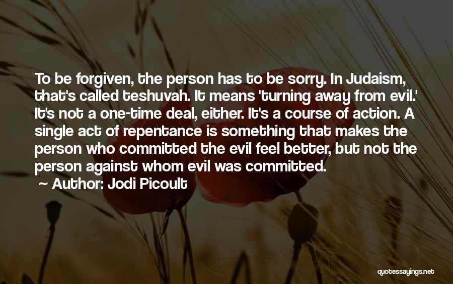 Jodi Picoult Quotes: To Be Forgiven, The Person Has To Be Sorry. In Judaism, That's Called Teshuvah. It Means 'turning Away From Evil.'