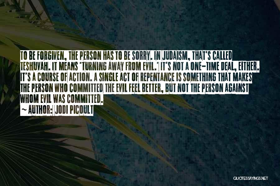 Jodi Picoult Quotes: To Be Forgiven, The Person Has To Be Sorry. In Judaism, That's Called Teshuvah. It Means 'turning Away From Evil.'