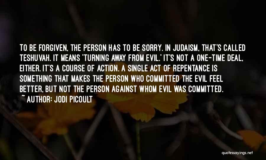 Jodi Picoult Quotes: To Be Forgiven, The Person Has To Be Sorry. In Judaism, That's Called Teshuvah. It Means 'turning Away From Evil.'