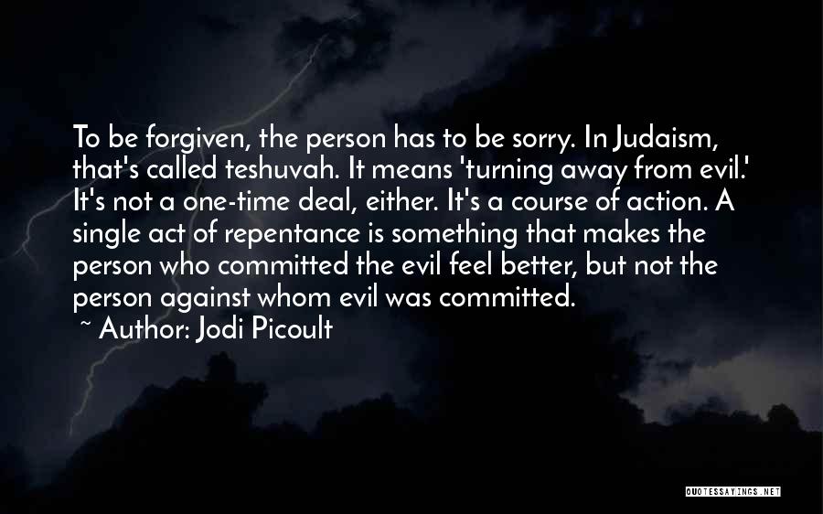 Jodi Picoult Quotes: To Be Forgiven, The Person Has To Be Sorry. In Judaism, That's Called Teshuvah. It Means 'turning Away From Evil.'