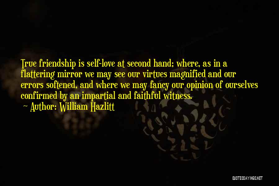 William Hazlitt Quotes: True Friendship Is Self-love At Second Hand; Where, As In A Flattering Mirror We May See Our Virtues Magnified And