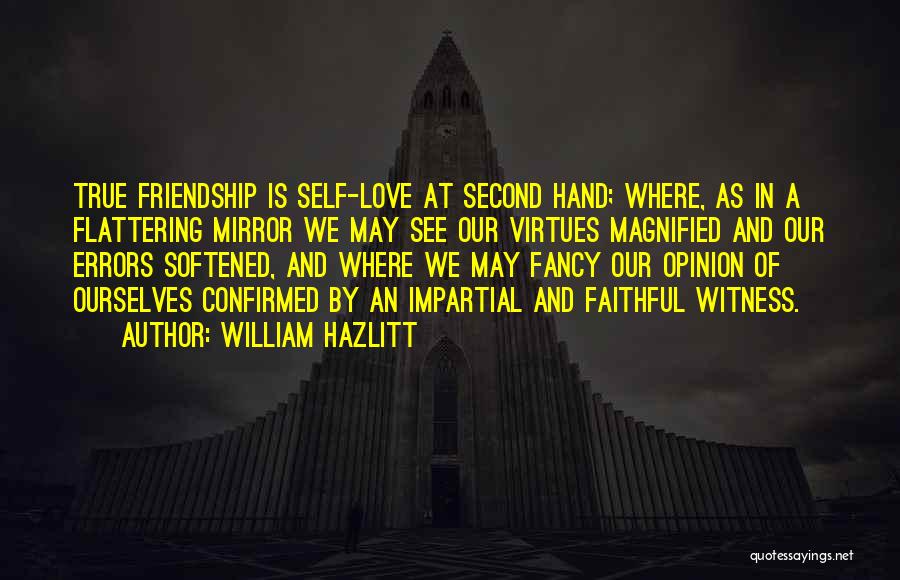 William Hazlitt Quotes: True Friendship Is Self-love At Second Hand; Where, As In A Flattering Mirror We May See Our Virtues Magnified And