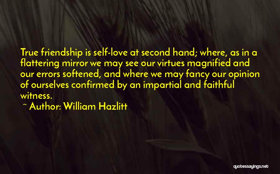 William Hazlitt Quotes: True Friendship Is Self-love At Second Hand; Where, As In A Flattering Mirror We May See Our Virtues Magnified And