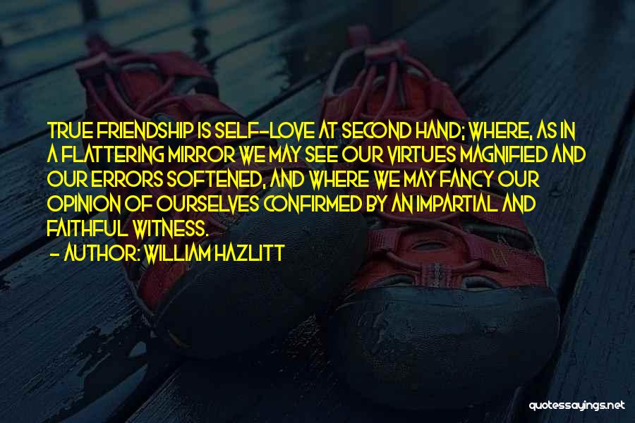 William Hazlitt Quotes: True Friendship Is Self-love At Second Hand; Where, As In A Flattering Mirror We May See Our Virtues Magnified And