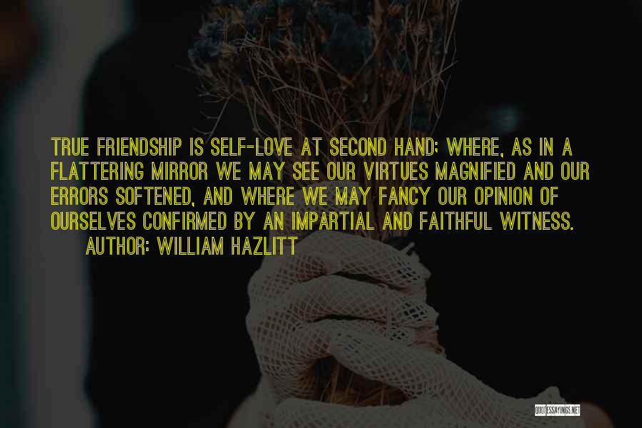 William Hazlitt Quotes: True Friendship Is Self-love At Second Hand; Where, As In A Flattering Mirror We May See Our Virtues Magnified And