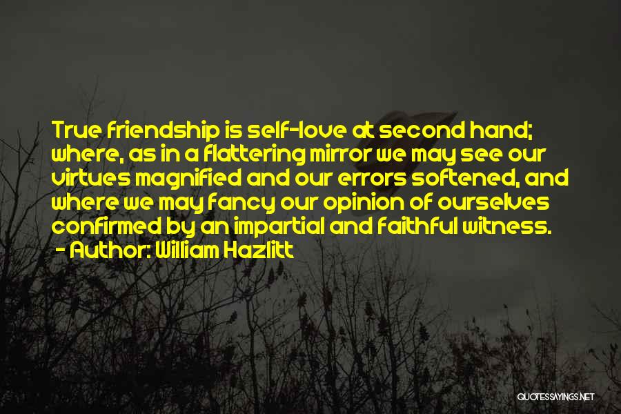 William Hazlitt Quotes: True Friendship Is Self-love At Second Hand; Where, As In A Flattering Mirror We May See Our Virtues Magnified And