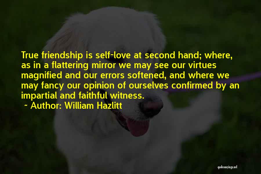 William Hazlitt Quotes: True Friendship Is Self-love At Second Hand; Where, As In A Flattering Mirror We May See Our Virtues Magnified And