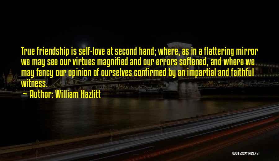 William Hazlitt Quotes: True Friendship Is Self-love At Second Hand; Where, As In A Flattering Mirror We May See Our Virtues Magnified And