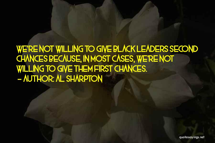 Al Sharpton Quotes: We're Not Willing To Give Black Leaders Second Chances Because, In Most Cases, We're Not Willing To Give Them First