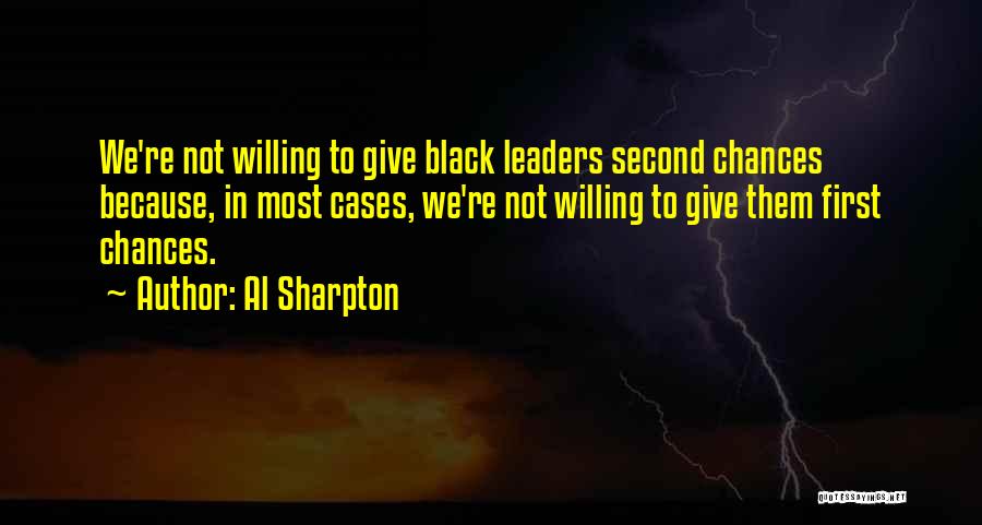 Al Sharpton Quotes: We're Not Willing To Give Black Leaders Second Chances Because, In Most Cases, We're Not Willing To Give Them First