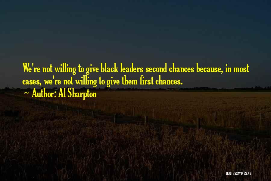 Al Sharpton Quotes: We're Not Willing To Give Black Leaders Second Chances Because, In Most Cases, We're Not Willing To Give Them First