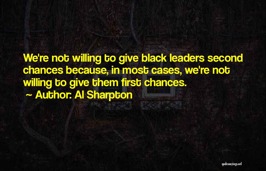 Al Sharpton Quotes: We're Not Willing To Give Black Leaders Second Chances Because, In Most Cases, We're Not Willing To Give Them First