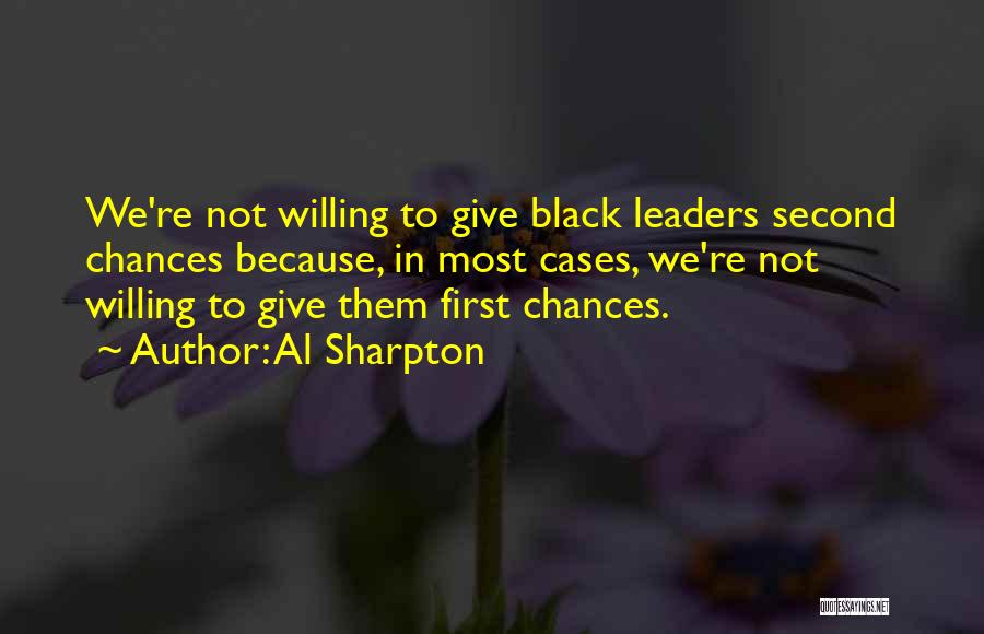 Al Sharpton Quotes: We're Not Willing To Give Black Leaders Second Chances Because, In Most Cases, We're Not Willing To Give Them First