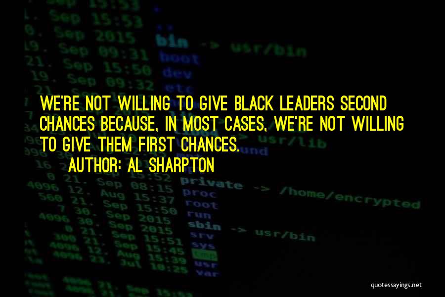 Al Sharpton Quotes: We're Not Willing To Give Black Leaders Second Chances Because, In Most Cases, We're Not Willing To Give Them First