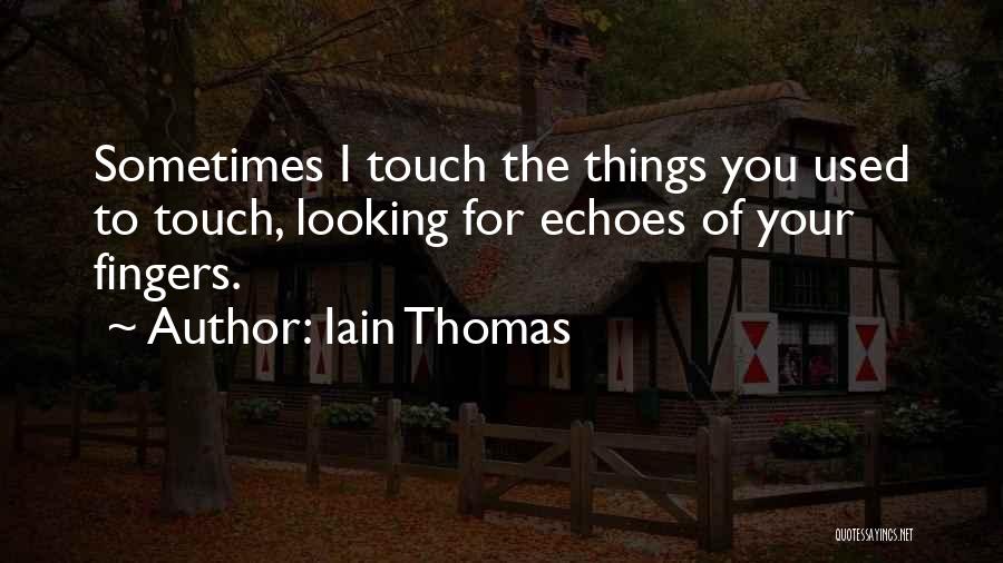 Iain Thomas Quotes: Sometimes I Touch The Things You Used To Touch, Looking For Echoes Of Your Fingers.