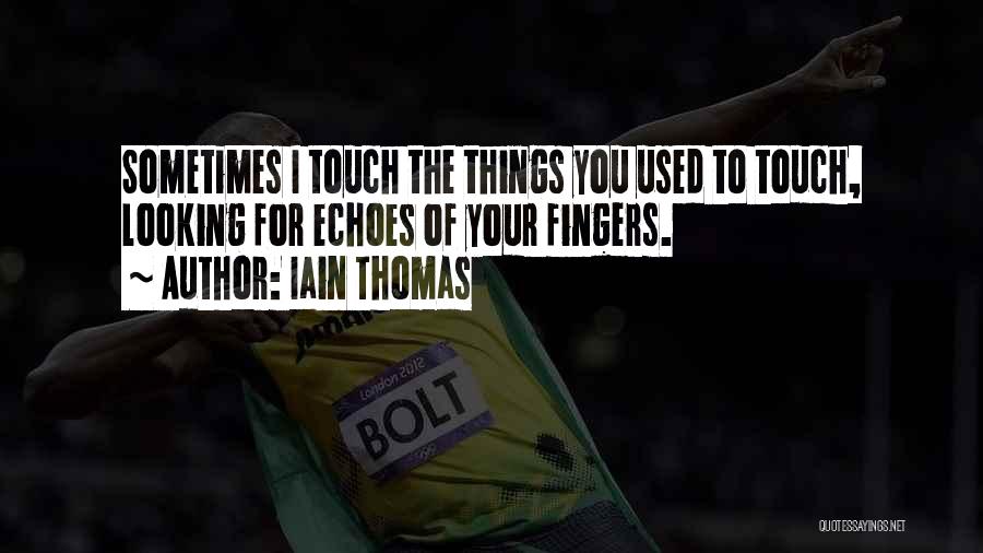 Iain Thomas Quotes: Sometimes I Touch The Things You Used To Touch, Looking For Echoes Of Your Fingers.