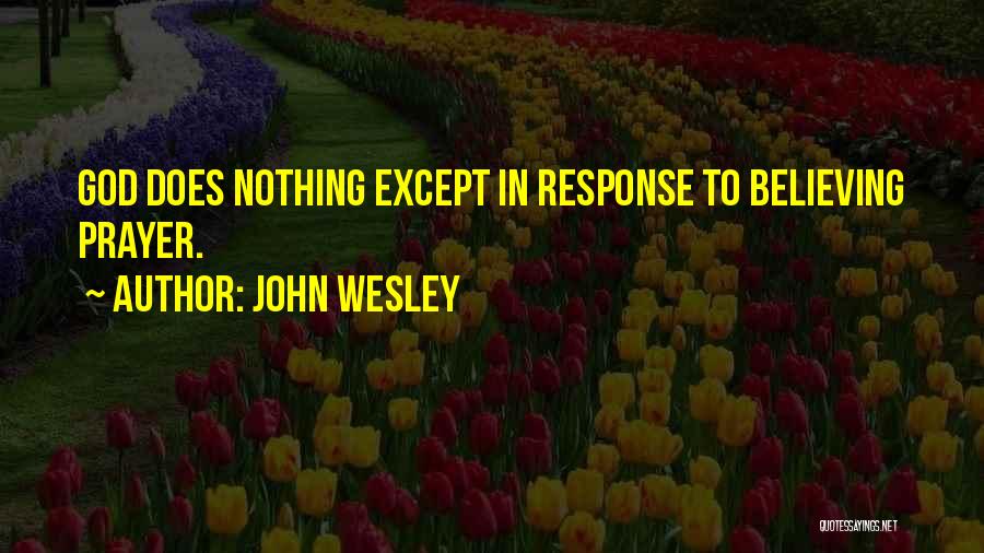 John Wesley Quotes: God Does Nothing Except In Response To Believing Prayer.