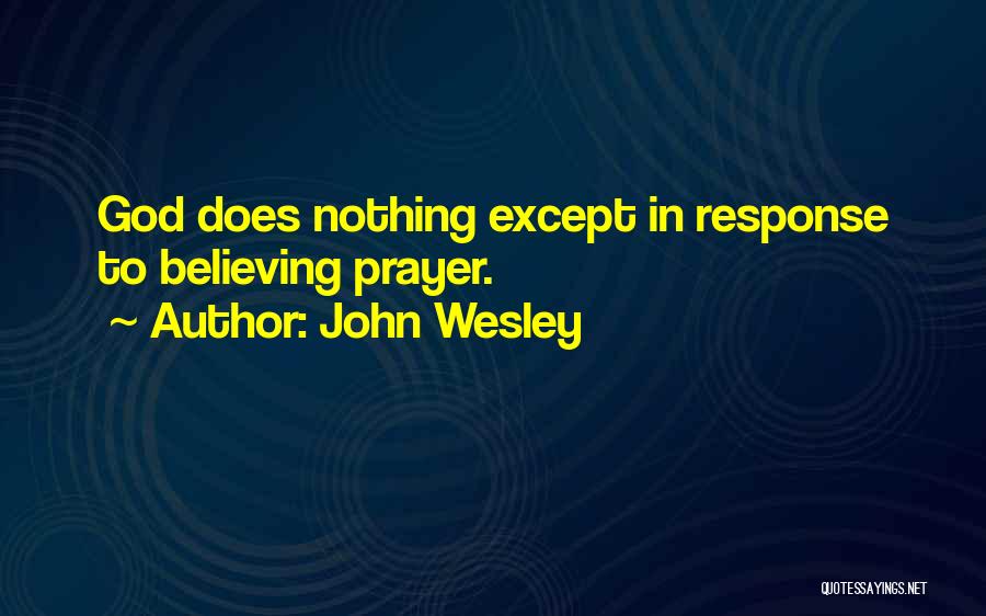 John Wesley Quotes: God Does Nothing Except In Response To Believing Prayer.