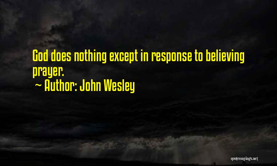 John Wesley Quotes: God Does Nothing Except In Response To Believing Prayer.