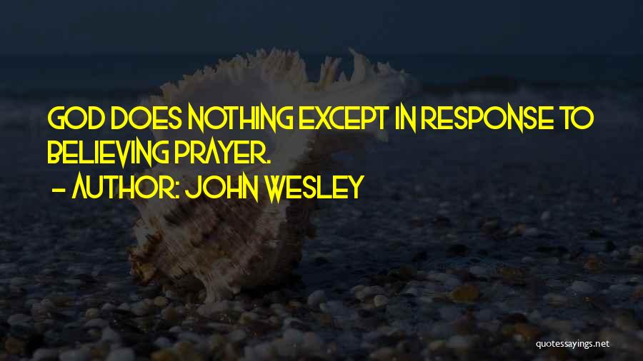 John Wesley Quotes: God Does Nothing Except In Response To Believing Prayer.