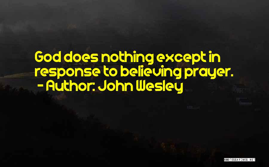 John Wesley Quotes: God Does Nothing Except In Response To Believing Prayer.