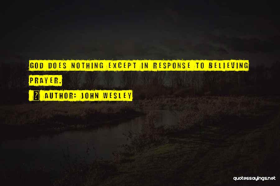 John Wesley Quotes: God Does Nothing Except In Response To Believing Prayer.