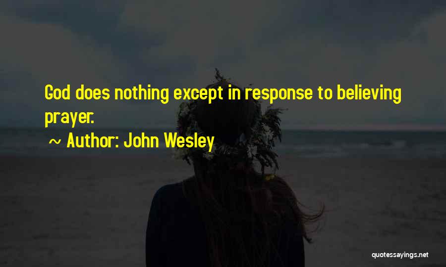 John Wesley Quotes: God Does Nothing Except In Response To Believing Prayer.