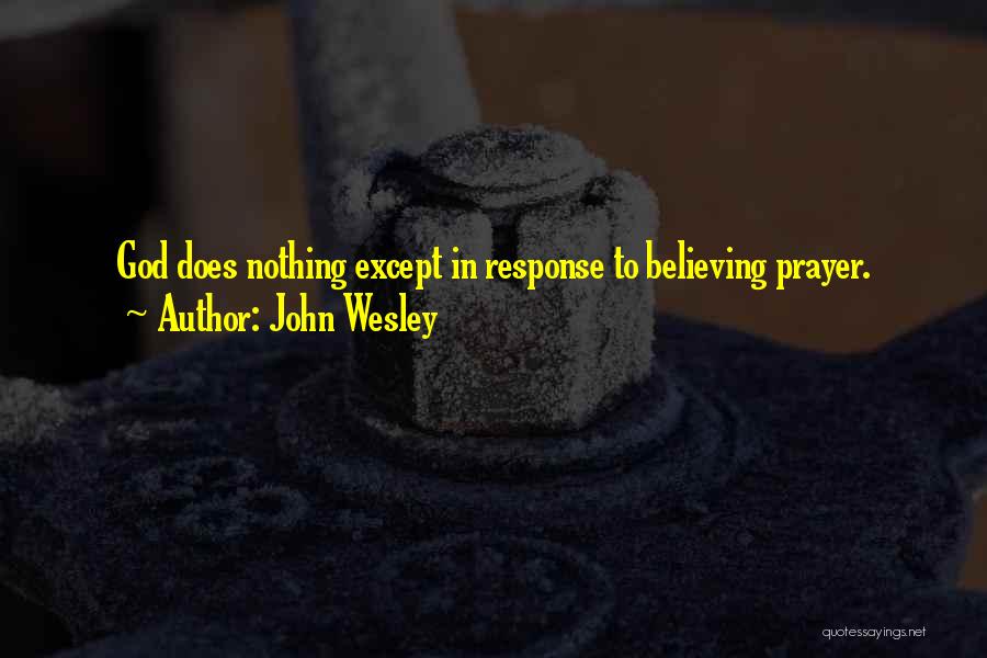 John Wesley Quotes: God Does Nothing Except In Response To Believing Prayer.