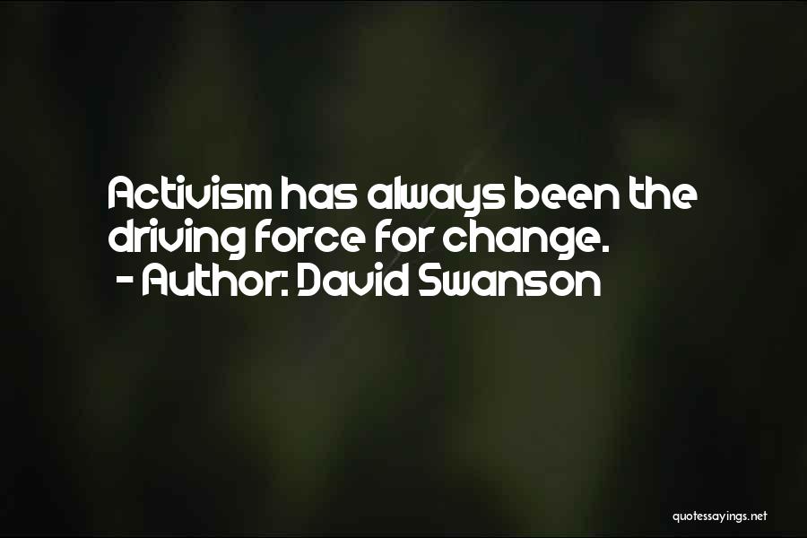 David Swanson Quotes: Activism Has Always Been The Driving Force For Change.