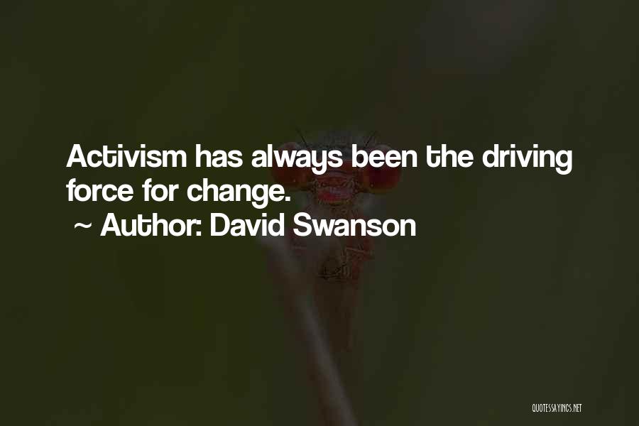 David Swanson Quotes: Activism Has Always Been The Driving Force For Change.