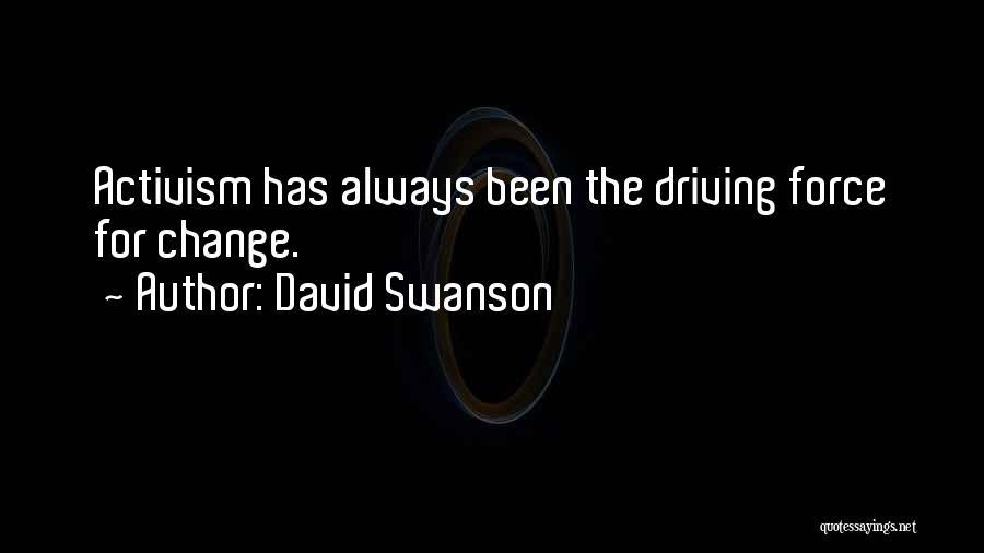 David Swanson Quotes: Activism Has Always Been The Driving Force For Change.