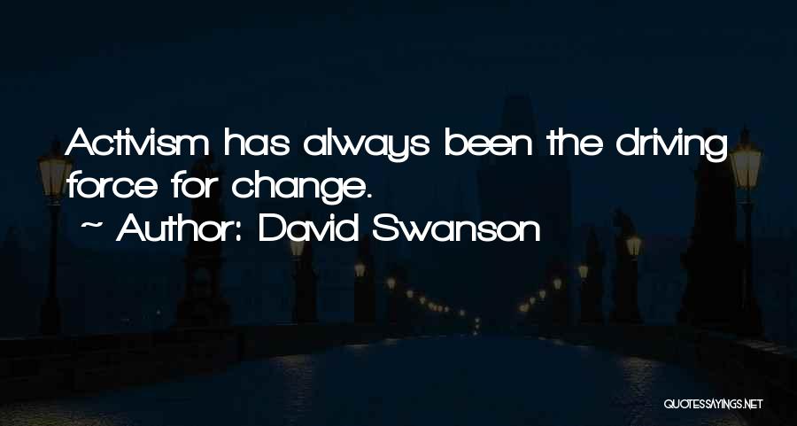 David Swanson Quotes: Activism Has Always Been The Driving Force For Change.