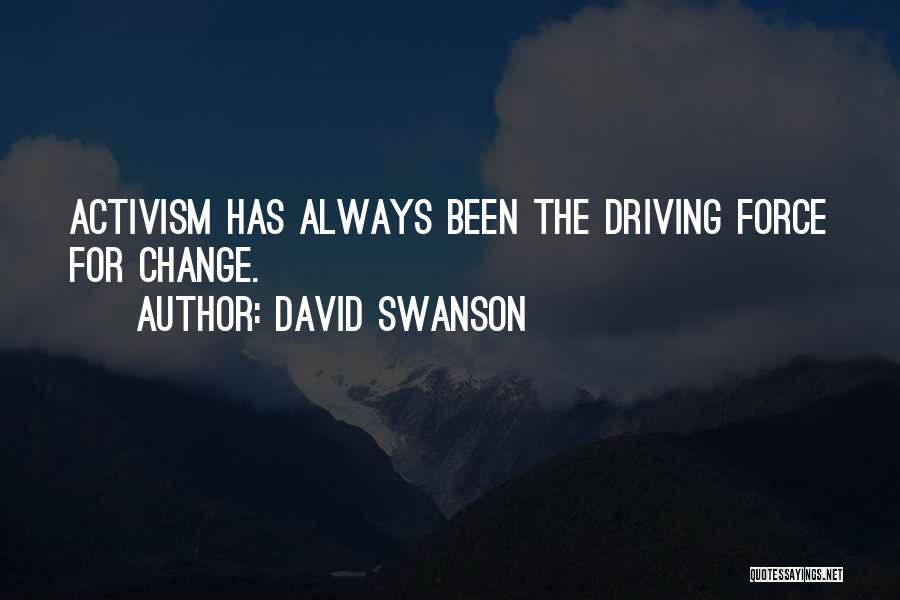 David Swanson Quotes: Activism Has Always Been The Driving Force For Change.