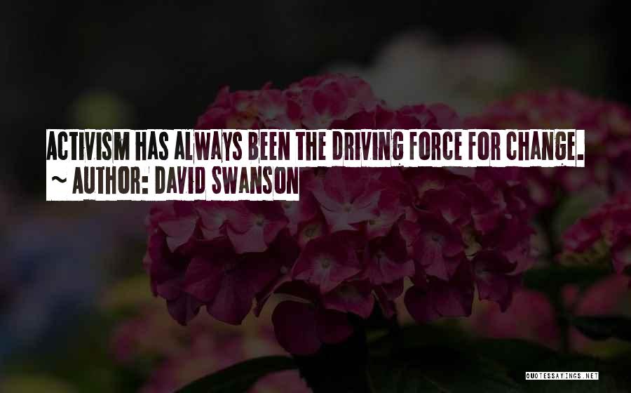 David Swanson Quotes: Activism Has Always Been The Driving Force For Change.