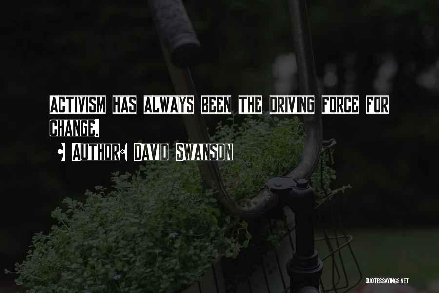 David Swanson Quotes: Activism Has Always Been The Driving Force For Change.