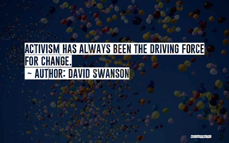 David Swanson Quotes: Activism Has Always Been The Driving Force For Change.