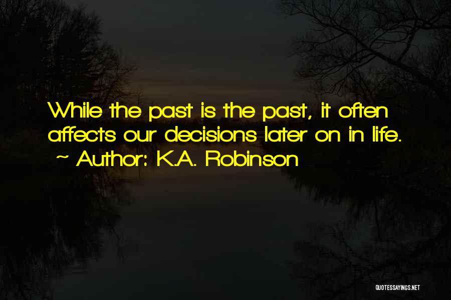 K.A. Robinson Quotes: While The Past Is The Past, It Often Affects Our Decisions Later On In Life.